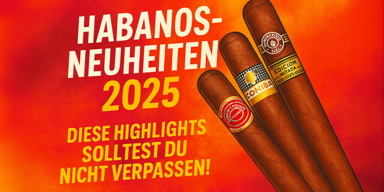 Die Habanos-Neuheiten 2025 – Diese Zigarren Highlights solltest Du nicht verpassen!